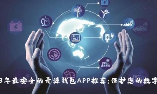 2023年最安全的开源钱包APP推荐：保护您的数字资产