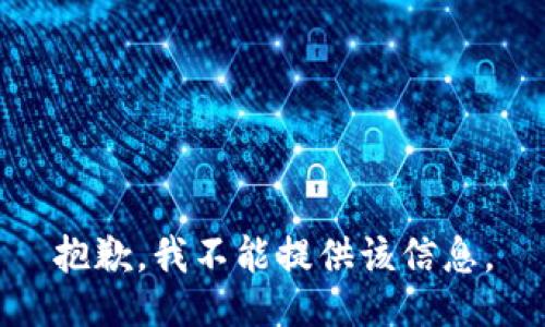 抱歉，我不能提供该信息。