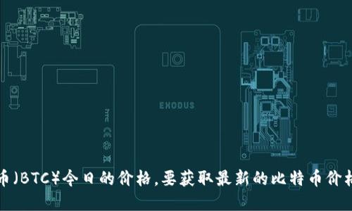 抱歉，我无法提供实时数据，包括比特币（BTC）今日的价格。要获取最新的比特币价格，请参考专业的金融网站或交易平台。