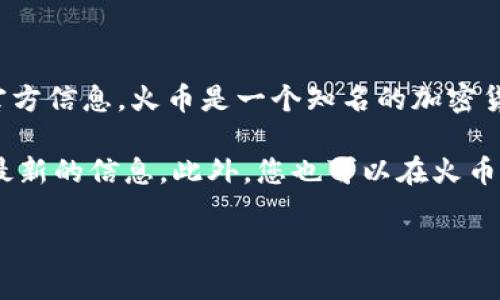 截至我知识的截止日期，并没有关于“火币”（Huobi）平台上存在名为“tokenim”的Token的官方信息。火币是一个知名的加密货币交易所，提供多种数字资产的交易，但任何新的代币或项目的发展情况都可能不断变化。

如果您对“tokenim”感兴趣，建议您直接访问火币的官方网站或相关的社交媒体渠道，获取最新的信息。此外，您也可以在火币的交易对列表中查找是否有该代币。确保在进行任何投资之前，您都对该代币有充分的了解。

如需更多信息或有其他问题，请随时询问！