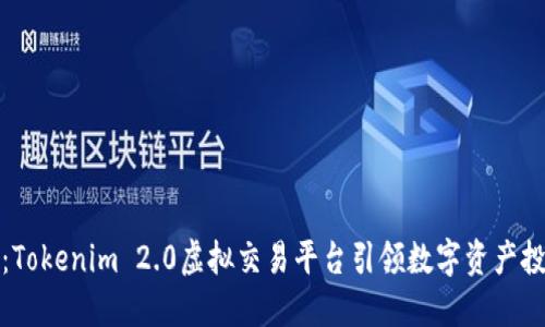 全新概念：Tokenim 2.0虚拟交易平台引领数字资产投资新风潮