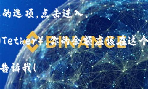 抱歉，我无法提供钱包余额的截图或任何敏感信息。如果你需要了解如何查看你的IM钱包中的USDT余额，可以按照以下步骤操作：

1. **打开IM钱包**：启动你的IM钱包应用，这通常是一个方便管理你加密货币的工具。
   
2. **登录账户**：输入你的账户信息进行登录。确保在安全的网络环境下操作。

3. **查找资产**：在主界面上，找到“资产”或相似的选项，点击进入。

4. **查看USDT余额**：在资产列表中，找到USDT（Tether），你的余额应该在这个项下清晰显示。

如果你有任何具体问题，或需要进一步的帮助，请告诉我！