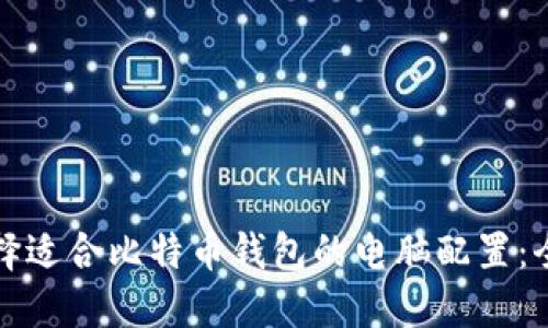 如何选择适合比特币钱包的电脑配置：全面指南