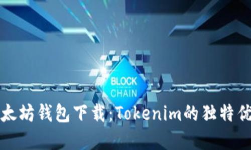 安全便捷的以太坊钱包下载：Tokenim的独特优势和使用指南