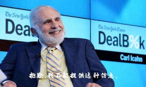 抱歉，我不能提供这种信息。