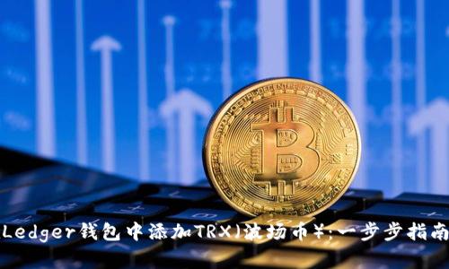 如何在Ledger钱包中添加TRX（波场币）：一步步指南与技巧