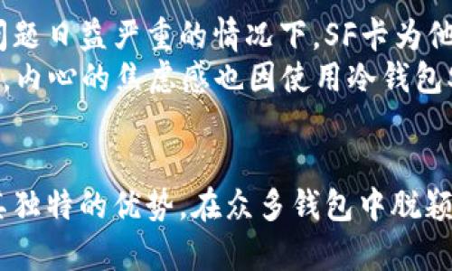 baozi冷钱包SF卡：安全与便捷并存的数字资产管理新选择/baozi  
冷钱包, SF卡, 数字资产, 加密货币/guanjianci  

什么是冷钱包SF卡？  
冷钱包SF卡是一种新兴的数字资产存储工具，旨在为用户提供一种既安全又便捷的方式来管理他们的加密货币和数字资产。在区块链技术日益普及的今天，冷钱包的需求也在日益增长。很多用户希望能够以更加安全的方式管理他们的在线资产，同时避免黑客攻击和数据泄露的风险。冷钱包SF卡通过将用户的私钥离线存储，从而大幅提高了数字资产的安全性。  

冷钱包的工作原理  
冷钱包的基本原理是将私人密钥存储在不连接互联网的设备上。这样，即使黑客试图攻击用户的电脑或手机，他们也无法获取到这些关键的信息。冷钱包SF卡具体是通过一种物理设备来实现这一点，类似于一张普通的银行卡，它内部包含了用户的数字资产信息。用户只需将SF卡插入的设备上，便可以快速访问他们的加密货币，而无需依赖网络。  

冷钱包SF卡的独特卖点  
冷钱包SF卡的最大特点在于其安全性与便捷性之间的平衡。首先，冷钱包SF卡采用了最先进的加密技术，无论是数据传输还是存储，都以高安全标准进行保护。用户的数字资产得以安全保存，远离网络攻击的威胁。  
其次，冷钱包SF卡设计小巧，方便携带。常常有用户担心，越安全的设备就越复杂，使用起来也许会不太方便。冷钱包SF卡的设计理念恰恰相反，它让用户在安全与便捷之间做出平衡。只需插入手机或电脑，便能迅速访问。  

使用冷钱包SF卡的步骤  
使用冷钱包SF卡进行数字资产管理其实十分简单。首先，用户需要购买这一冷钱包产品，并按照说明书进行激活。激活完成后，用户可以通过电脑或专用的手机应用将他们的数字资产转入SF卡中。  
每次需要访问资产时，只需将冷钱包SF卡插入相应设备，输入密码后便可进行资产管理，如查看余额、进行交易等。在此过程中，所有的数据传输均为加密，确保用户的信息安全。  

冷钱包SF卡与其他钱包形式的比较  
在众多数字资产管理工具中，冷钱包SF卡与热钱包和纸钱包相比，具有明显的优势。热钱包一般是在线存储，更加方便但也相对不安全；纸钱包可以将信息物理备份，但不够灵活，且易磨损。  
冷钱包SF卡的出现，既集成了两者的优点，又避免了缺点。它的安全性让用户感到放心，而小巧便捷的设计则让操作更加简单。这种独特的组合，使其受到了越来越多用户的青睐。  

如何选择适合自己的冷钱包SF卡？  
在选择冷钱包SF卡时，用户应该考虑多个因素，确保最终选择的产品符合自己的需求。首先，查看卡片的安全性能，确保其采用了现代加密技术，并能够抵御各种网络攻击。  
其次，检查设备的兼容性。市面上有众多不同的加密货币，每种货币的管理工具和平台也可能不同。因此，确保所选冷钱包SF卡支持用户所持有的各种数字资产是非常重要的。  
此外，用户还需要关注客服支持。在出现问题时，良好的客户服务可以迅速帮助解决用户的困惑，通过及时的技术支持，用户可以更加安心使用冷钱包SF卡。  

冷钱包SF卡的前景与未来发展  
随着加密货币的不断发展，数字资产管理的工具也在不断地推陈出新。冷钱包SF卡作为一种新的存储方式，必将在未来的市场中扮演越来越重要的角色。随着区块链技术的不断完善，更多用户将逐渐意识到安全存储的必要性。  
在未来，冷钱包SF卡可能会集成更多的功能，如多币种支持，或者通过与其他区块链项目的合作，提供更加丰富的投资管理工具。这将使得冷钱包SF卡不仅仅是一个简单的资产存储工具，未来将成为用户资产管理平台中不可或缺的一部分。  

用户反馈与体验分享  
许多用户在使用冷钱包SF卡后，纷纷表示其便捷性和安全性超出了他们的预期。用户在分享体验时，提到了SF卡对于防止黑客攻击的重要性，尤其是在当今网络安全问题日益严重的情况下，SF卡为他们的资产提供了额外的保护。  
同时，许多用户也对其简洁的方法表示赞赏。冷钱包SF卡不仅方便携带，使用的时候也没有过多的繁琐步骤，这让新手用户也能快速上手。此外，用户在投资数字资产时，内心的焦虑感也因使用冷钱包SF卡而有所减轻，常常可以让他们更专注于投资决策。  

总结  
总而言之，冷钱包SF卡是安全和便捷并存的一种数字资产管理工具。随着区块链技术的演进和加密货币的普及，选择合适的存储方式显得尤为重要。冷钱包SF卡凭借其独特的优势，在众多钱包中脱颖而出，为用户提供了安全、便捷的资产管理体验。在未来，冷钱包SF卡的影响力将持续扩大，成为越来越多人管理数字资产的首选。