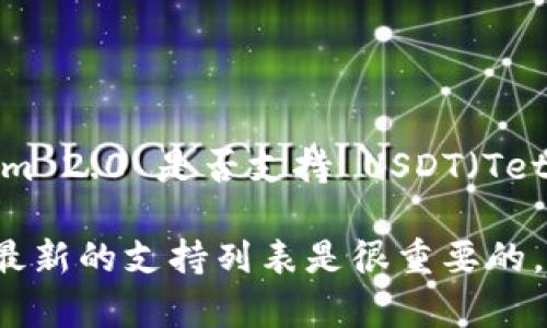 截至我的最后更新，TokenIm 2.0 的支持情况可能会有所变化。如果你想确认 TokenIm 2.0 是否支持 USDT（Tether），建议直接访问 TokenIm 的官方网站或查看他们的官方公告以获取最新的信息。

通常情况下，TokenIm等加密货币钱包和交易平台会定期更新其支持的资产，因此了解最新的支持列表是很重要的。你也可以通过客服或社群渠道询问，以获得更准确的信息。