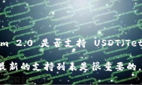 截至我的最后更新，TokenIm 2.0 的支持情况可能会有所变化。如果你想确认 TokenIm 2.0 是否支持 USDT（Tether），建议直接访问 TokenIm 的官方网站或查看他们的官方公告以获取最新的信息。

通常情况下，TokenIm等加密货币钱包和交易平台会定期更新其支持的资产，因此了解最新的支持列表是很重要的。你也可以通过客服或社群渠道询问，以获得更准确的信息。