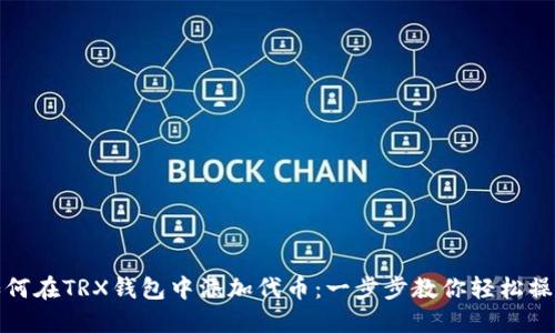 如何在TRX钱包中添加代币：一步步教你轻松操作