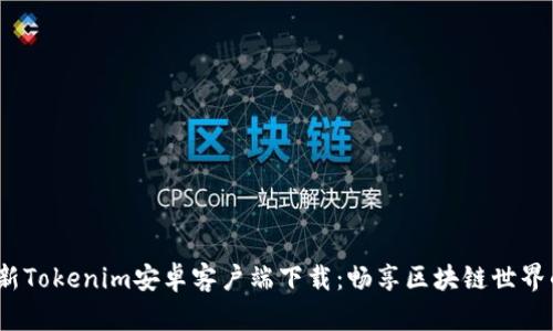 2023年最新Tokenim安卓客户端下载：畅享区块链世界的绝佳选择