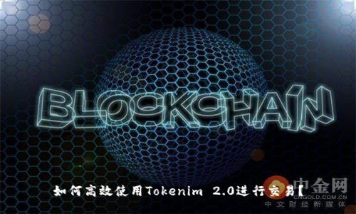 如何高效使用Tokenim 2.0进行交易？