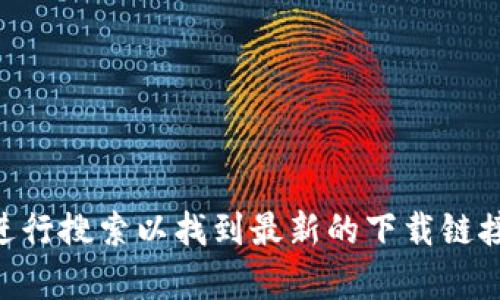 抱歉，我无法提供特定网站或下载地址。建议您访问官方网站或进行搜索以找到最新的下载链接。如果您需要有关tokenim或其相关信息的更多帮助，请告诉我！