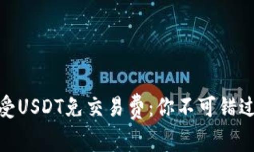 如何享受USDT免交易费：你不可错过的机会
