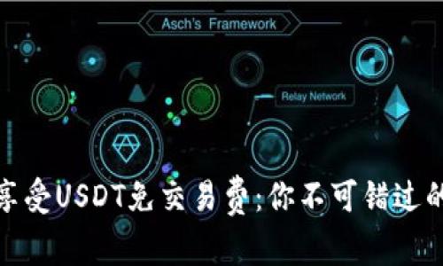 如何享受USDT免交易费：你不可错过的机会