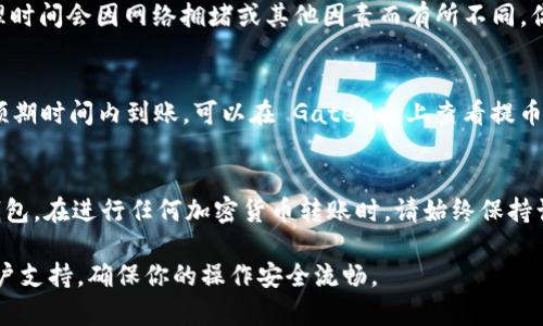 是的，Gate.io 允许用户将 USDT 提取到 TP 钱包。以下是通用的操作指导，帮助你完成将 USDT 从 Gate.io 提取到 TP 钱包的过程。

步骤一：确认你的钱包地址
在进行转账之前，首先需要确认你的 TP 钱包的 USDT 地址。打开 TP 钱包应用，找到 USDT 的接收选项，这将显示一个以“0x”开头的地址。确保你复制这个地址，并在后续操作中使用它。

步骤二：登录 Gate.io
使用你的账户和密码登录 Gate.io。如果你有启用双重认证，请确保准备好相关的认证信息，以便顺利登录账户。

步骤三：找到提币选项
登录后，浏览到“资产”或“钱包”部分。在这里，找到“提币”或“提现”的选项。点击进入，你将看到可提取的资产列表。

步骤四：选择 USDT
在资产列表中，找到 USDT。点击它，进入提币界面。这里会要求你输入提币金额以及接收地址。

步骤五：输入接收地址
将之前复制的 TP 钱包地址粘贴到接收地址的输入框中。务必仔细检查地址的准确性，因为如果地址错误，可能会导致资金损失。

步骤六：输入提币金额
在提币金额输入框中填入你希望提取的 USDT 数量。请注意 Gate.io 可能会有最低提币限制、网络费用等信息，确保你了解相关费用，并选择合适的金额进行提取。

步骤七：确认信息无误
完成信息输入后，仔细检查接收地址、提币金额，以及往返的区块链网络费用。确保所有信息正确无误，这将确保你的 USDT 安全地到达TP钱包。

步骤八：提交请求
确认无误后，提交提币请求。系统可能会要求你进行再次身份验证，例如输入验证码或使用认证器应用进行确认。

步骤九：等待确认
提交请求后，系统将处理提币请求。务必耐心等待，通常情况下，提币处理时间会因网络拥堵或其他因素而有所不同。你可以在 Gate.io 的提币记录中查看提币状态。

步骤十：查收 USDT
一旦提币成功，打开你的 TP 钱包，查看 USDT 是否到账。如果没有在预期时间内到账，可以在 Gate.io 上查看提币记录，确认资金去向。

总结
通过以上步骤，你应该能够顺利地将 USDT 从 Gate.io 提取到 TP 钱包。在进行任何加密货币转账时，请始终保持谨慎，确保信息准确，并了解相关的风险。

如有其他问题或疑虑，建议查看 Gate.io 的帮助中心或联系他们的客户支持，确保你的操作安全流畅。