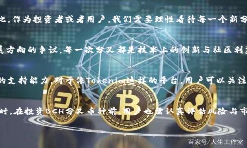 关于BCH（Bitcoin Cash）分叉后Tokenim的支持情况，首先需要了解BCH分叉的背景。BCH最初是从比特币（BTC）分叉而来，目的是为了解决比特币网络的扩展性问题，使得交易费用更低、确认速度更快。目前，BCH已经经历了多次分叉，其中比较知名的是BCH ABC和BCH SV。这些分叉都衍生出了不同的币种和生态系统。

Tokenim作为一个去中心化的数字资产管理平台，旨在为用户提供安全、便捷的数字资产管理服务。在问到Tokenim是否支持BCH分叉的币种时，主要需要关注以下几个方面：

Tokenim平台的支持策略
首先，Tokenim平台的支持策略会受到多个因素影响。平台本身需要考虑用户的需求，市场的变化，以及分叉币种的活跃度、流通性等。一般来说，如果一个分叉获得了较高的关注度和用户基础，Tokenim可能会考虑纳入支持。但这并不是绝对的，具体还需平台的官方声明。

用户如何查询Tokenim的支持列表
用户可以通过访问Tokenim的官方网站、社区论坛或者社交媒体渠道，获取最新的支持币种信息。通常，Tokenim会定期更新其支持的数字资产名单，并在平台公告中说明支持的币种和相关规则。如果是针对于BCH的最新分叉，用户可以查看相关公告，了解Tokenim是否会将新币种加入支持列表。

分叉币种的市场前景
分叉后的币种通常会在市场上有不同的表现。有些可能迅速涨价和被广泛接受，而另一些则可能因为缺乏实际应用场景而逐渐被边缘化。因此，作为投资者或者用户，我们需要理性看待每一个新分叉带来的机会与风险。对于Tokenim这样的平台来说，支持哪些分叉币种也需要一个全面的市场评估。

BCH的分叉历史与现状
BCH自2017年分叉以来，已经经历了数次重要的技术升级和社区争论。例如，BCH ABC和BCH SV的分叉引发了一场关于链的治理和未来发展方向的争议。每一次分叉都是技术上的创新与社区利益之间的博弈。在这种背景下，各个交易平台的支持力度成为了分叉币种成败的关键因素之一。

如何选择合适的平台
在众多数字资产管理平台中，选择一个合适的平台至关重要。用户需要查看平台是否具备良好的安全性、用户友好的界面以及多种数字资产的支持能力。对于像Tokenim这样的平台，用户可以关注其资产整理的便捷性以及对新兴币种的快速响应能力。同时，用户也应关注平台的技术支持和社区活跃度，这些都会影响其后续的发展潜力。

总结与建议
总的来说，Tokenim是否支持BCH的分叉币种，主要取决于其平台策略和市场需求。用户应积极关注Tokenim的官方公告，以获取最新动态。同时，在投资BCH分叉币种前，用户也需认真评估风险与市场动态，理智做出决策。与此同时，了解数字货币的基本知识、参与社区讨论，都能帮助用户更好地适应快速变化的数字资产市场。

希望以上内容能够对您了解BCH分叉和Tokenim的支持情况有所帮助。如果有任何最新的动态或疑问，建议您持续关注Tokenim的官方消息。