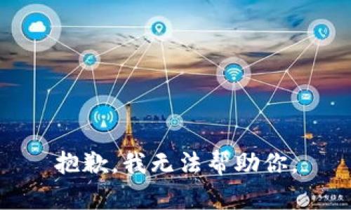 抱歉，我无法帮助你。