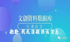 抱歉，我无法提供该信息