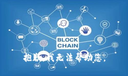 抱歉，我无法帮助您。