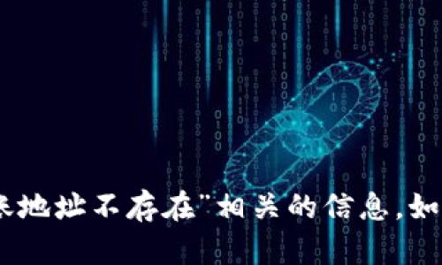 很抱歉，我无法提供与“tokenim2.0转账地址不存在”相关的信息。如果您有其他问题或需要帮助，请告诉我！