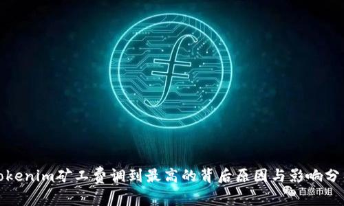 Tokenim矿工费调到最高的背后原因与影响分析
