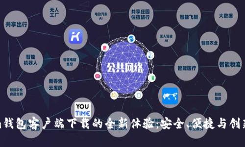 探索Tokenim钱包客户端下载的全新体验：安全、便捷与创新的完美结合