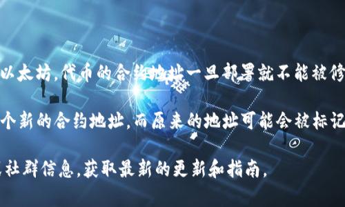 Tokenim 地址通常是指区块链上某个代币的合约地址。在大多数区块链平台上，比如以太坊，代币的合约地址一旦部署就不能被修改。因此，Tokenim 地址是固定的，不能更改。

但有些情况下，会涉及到代币的迁移或者升级。在这种情况下，开发团队可能会部署一个新的合约地址，而原来的地址可能会被标记为不再使用。用户和持币者需要关注项目方的公告，以找出新的合约地址并完成更新。

如果你在使用某个具体的代币或项目时有更多的疑问，可以查看该项目的官方文档或社群信息，获取最新的更新和指南。