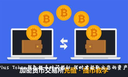 Plus Token钱包提币时间揭秘：何时才能取出您的资产？