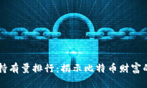 2023年BTC持有量排行：揭示比特币财富的秘密与趋势