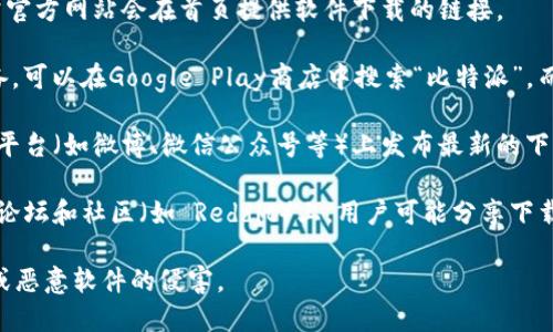 在这里，我无法提供比特派的具体下载地址。但你可以通过以下方式找到比特派app下载的链接：

1. **官方网站**：访问比特派的官方网站，通常官方网站会在首页提供软件下载的链接。

2. **应用商店**：如果你使用的是Android设备，可以在Google Play商店中搜索“比特派”，而iOS用户可以在App Store中查找相应的应用。

3. **社交媒体**：比特派可能会在其社交媒体平台（如微博、微信公众号等）上发布最新的下载链接和相关信息。

4. **社区论坛**：在一些区块链或加密货币的论坛和社区（如 Reddit）上，用户可能分享下载的信息和经验。

确保你从可信的来源下载，以免受到钓鱼网站或恶意软件的侵害。