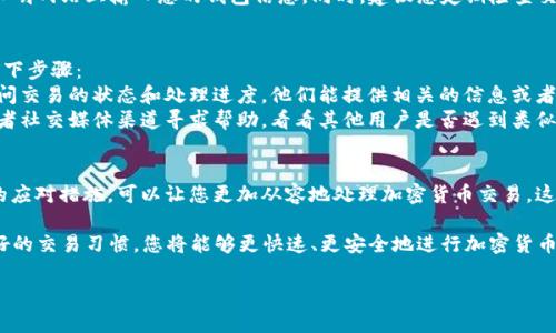 在进行加密货币交易时，用户常常会遇到“转币显示待确认”的情况。这种状态通常意味着交易尚未在区块链上得到足够的确认，或者正在等待交易的处理。以下是一些关于“转币显示待确认”的详细分析，帮助您理解这一现象，并提供解决方案。

什么是“待确认”？
在加密货币的交易过程中，交易被提交到区块链网络后，会进入一个待确认的状态。在此阶段，网络中的节点需要验证交易的合法性。这个过程的速度会因网络的拥堵情况、交易费的高低等因素而有所不同。

导致交易显示待确认的原因
1. **网络拥堵**：如果在同一时间内有大量的交易被发起，网络可能会变得拥堵，从而导致交易确认的速度减慢。
2. **交易费用**：每笔交易都需要支付一定的矿工费用。选择较低的交易费可能会导致交易被延迟确认，因为矿工通常会优先处理费用较高的交易。
3. **区块生成时间**：不同的区块链具有不同的区块生成时间。例如，比特币的区块时间约为10分钟，而以太坊的区块时间大约为15秒。因此，根据所用的区块链，确认交易所需的时间也有所不同。

如何解决“待确认”状态？
1. **耐心等待**：某些情况下，您只需耐心等待，交易最终会得到确认。如果您使用的是主流的加密货币，并且没有任何问题，交易通常会在一定时间内完成。
2. **查看确认状态**：您可以访问区块链浏览器输入您的交易哈希（Transaction Hash），查看交易是否正在被处理。如果交易在区块链上得到了新的确认，您将能够看到相关信息。
3. **增加交易费用**：如果您意识到您的交易费用过低，可以尝试用一些加密货币钱包的“加速交易”功能提高交易的费用，从而吸引更多矿工来处理您的交易。

额外提示与注意事项
在处理加密货币交易时，注意安全非常重要。永远确保在可信的交易平台上进行交易，避免在不明网站上输入您的钱包信息。同时，建议您定期检查交易状态，以确保您的资金安全。

当交易长期待确认时，该如何处理？
如果您发现交易已经长时间处于待确认的状态，并且您已经采取了必要的措施，您可以考虑以下步骤：
1. **联系客服**：如果交易是在某个交易所或钱包上进行的，您可以联系他们的客户服务，询问交易的状态和处理进度。他们能提供相关的信息或者帮助您进一步处理问题。
2. **社区帮助**：很多时候，区块链社区会分享解决方案或提供建议。您可以在相关的论坛或者社交媒体渠道寻求帮助，看看其他用户是否遇到类似问题。

总结
在经历“转币显示待确认”的状态时，无需过于惊慌。了解造成这一现象的原因，以及采取适当的应对措施，可以让您更加从容地处理加密货币交易。这种状态不仅是区块链交易过程中的一种常见现象，也是学习和适应数字货币运动的一部分。

在整个过程中，保持信息的透明以及与社区的互动是极为重要的。通过了解基础知识、养成良好的交易习惯，您将能够更快速、更安全地进行加密货币的交易，享受到这一新兴领域所带来的便利与乐趣。 

如果您有其他疑问或者需要更深入的讨论，欢迎随时联系我！