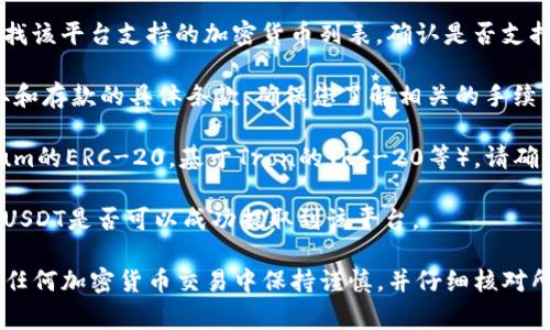 USDT（泰达币）通常可以在很多加密货币交易平台上进行提取和转账，但是否能够提取到Tokenim（假设是一个具体的加密货币交易平台或钱包）取决于该平台的具体政策和支持的资产类型。

通常情况下，您可以通过以下步骤确认是否可以将USDT提到Tokenim：

1. **查看平台支持的资产：** 首先，访问Tokenim的官方网站或应用，查找该平台支持的加密货币列表，确认是否支持USDT。

2. **了解提取政策：** 阅读Tokenim的用户协议或者FAQ，查看有关提取和存款的具体条款，确保您了解相关的手续费和限制。

3. **检查区块链网络：** USDT有不同的区块链版本（例如，基于Ethereum的ERC-20，基于Tron的TRC-20等），请确保您提取的USDT与Tokenim支持的相同网络。

4. **咨询客服：** 如果不确定，最好直接联系Tokenim的客户服务，确认USDT是否可以成功提取到该平台。

总之，提取USDT到Tokenim是可行的前提条件是符合上述条件。请确保在任何加密货币交易中保持谨慎，并仔细核对所有信息以避免任何潜在的损失。