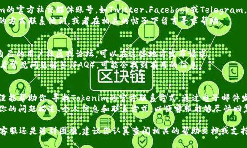 找客服的方法因具体平台而异，以下是一般情况下的步骤供你参考：

### 方法一：官方网站
1. **访问官网**：首先，进入Tokenim的官方网站。
2. **联系客服页面**：通常会在网站的底部或者“联系我们”的导航中找到客服连接。
3. **在线聊天**：许多平台提供即时聊天功能，可以直接与客服人员进行交流。
4. **提交工单**：如果没有在线客服，可以寻找“支持”或“帮助中心”的选项，提交问题或请求。

### 方法二：社交媒体
1. **官方社交媒体**：查找Tokenim的官方社交媒体账号，如Twitter、Facebook或Telegram。
2. **私信或评论**：可以通过私信的方式联系他们，或者在相关的帖子下留言寻求帮助。

### 方法三：社区论坛
1. **用户社区**：Tokenim可能有自己的用户社区或论坛，可以在这些地方发布请求。
2. **查看FAQ**：在社区论坛中，查看常见问题解答（FAQ），可能会找到有用的信息。

### 方法四：邮件联系
1. **官方邮箱**：如果以上方法都没能帮助你，寻找Tokenim的官方联系方式，通过电子邮件发送问题。
2. **邮件格式**：确保邮件中包含你的问题描述、个人信息和联系方式，以便客服能够尽快回复。

如果你在具体的Tokenim平台上找客服还是遇到困难，建议你认真查阅相关的帮助文档或支持说明，通常会有针对性的解决方案。