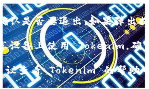 要退出 Tokenim，您可以按照以下步骤操作：

1. **打开 Tokenim 应用**：首先，确保您已经打开了 Tokenim 的应用程序。

2. **寻找账户设置**：通常，您可以在主界面的右上角或左上角找到您的个人账户图标，点击它。

3. **选择退出登录**：在账户设置中，您应该能找到“退出登录”或“登出”选项，点击它。

4. **确认退出**：有时系统会要求您确认是否要退出，如果弹出提示，请确认。

5. **安全退出**：如果您在公共或共享设备上使用 Tokenim，确保在退出后清除浏览记录或缓存。

如果您在这些步骤中遇到任何问题，建议查看 Tokenim 的帮助中心或客户支持，以获取更详细的指导。