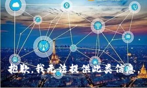 抱歉，我无法提供此类信息。