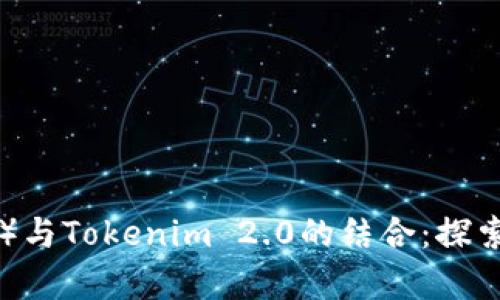 比特股（BitShares）与Tokenim 2.0的结合：探索加密资产的新前景
