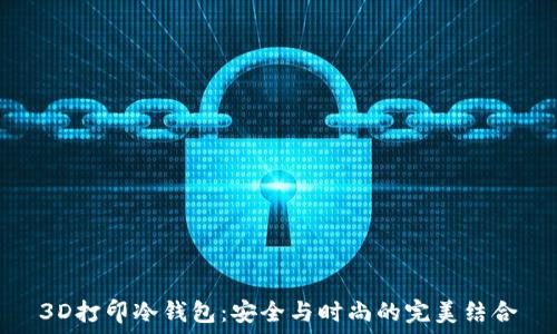   
3D打印冷钱包：安全与时尚的完美结合