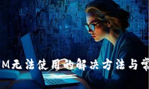 新版TokenIM无法使用的解决方法与常见问题解答