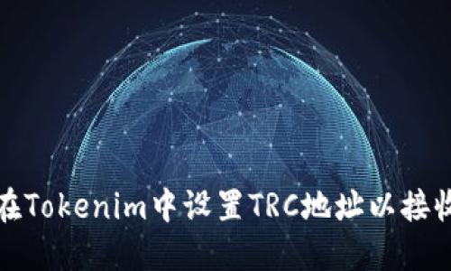 如何在Tokenim中设置TRC地址以接收款项