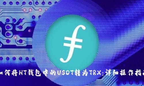 如何将HT钱包中的USDT转为TRX：详细操作指南