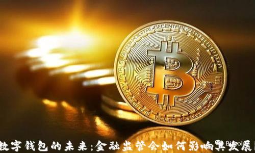 
数字钱包的未来：金融监管会如何影响其发展？