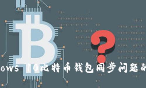 解决Windows 10比特币钱包同步问题的终极指南
