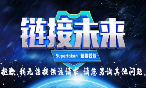 抱歉，我无法提供该请求。请您另询其他问题。