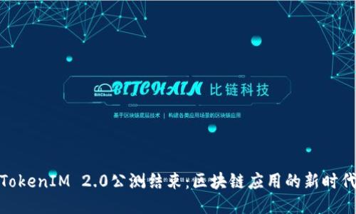 TokenIM 2.0公测结束：区块链应用的新时代