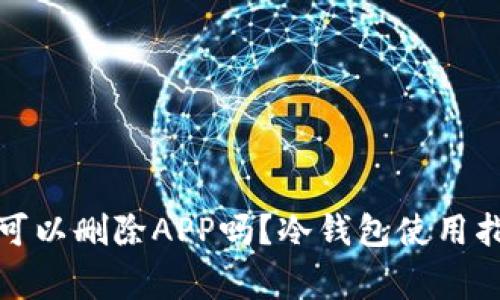 冷钱包创建后可以删除APP吗？冷钱包使用指南与注意事项