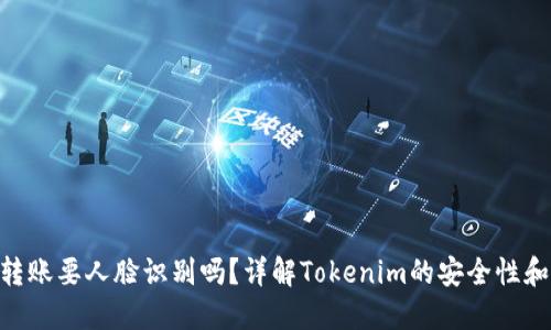 Tokenim转账要人脸识别吗？详解Tokenim的安全性和转账流程