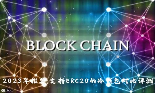 2023年推荐：支持ERC20的冷钱包对比评测