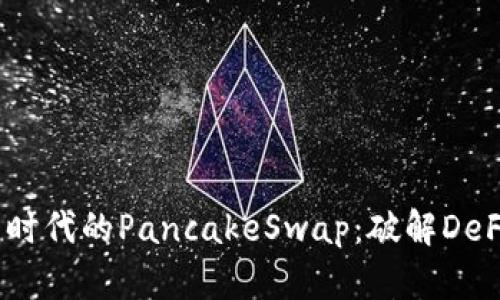 TokenIM 2.0 新时代的PancakeSwap：破解DeFi的智能投资机会
