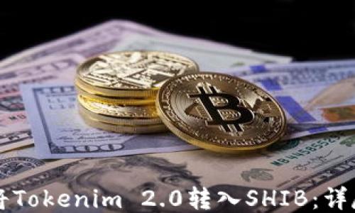 
怎样将Tokenim 2.0转入SHIB：详尽指南